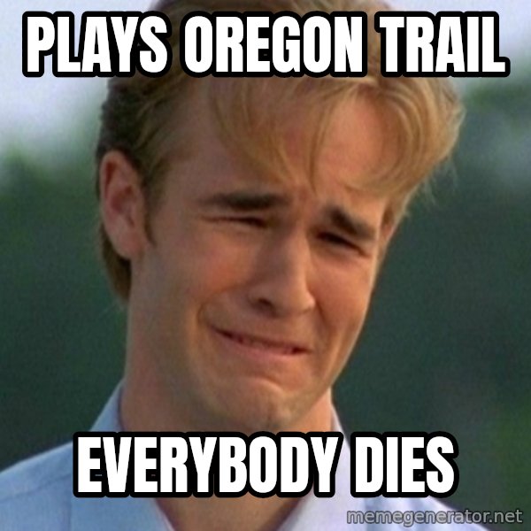 90s Problems meme: Plays Oregon Trail / Everybody dies