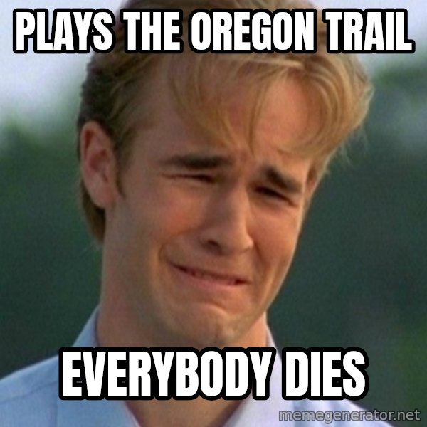 90s Problems meme: Plays The Oregon Trail / Everybody Dies