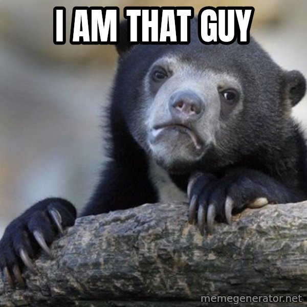 Confession Bear meme: I am that guy