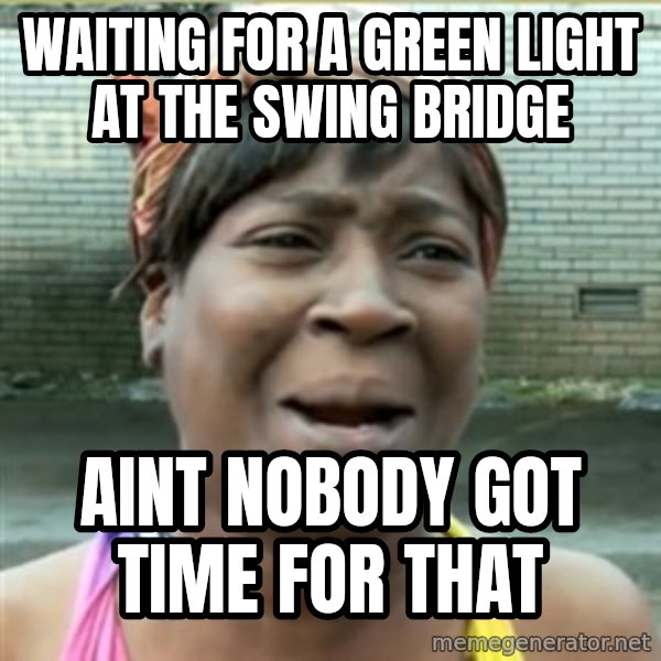 Ain't Nobody got time fo that meme: waiting for a green light at the swing bridge / aint nobody got time for that