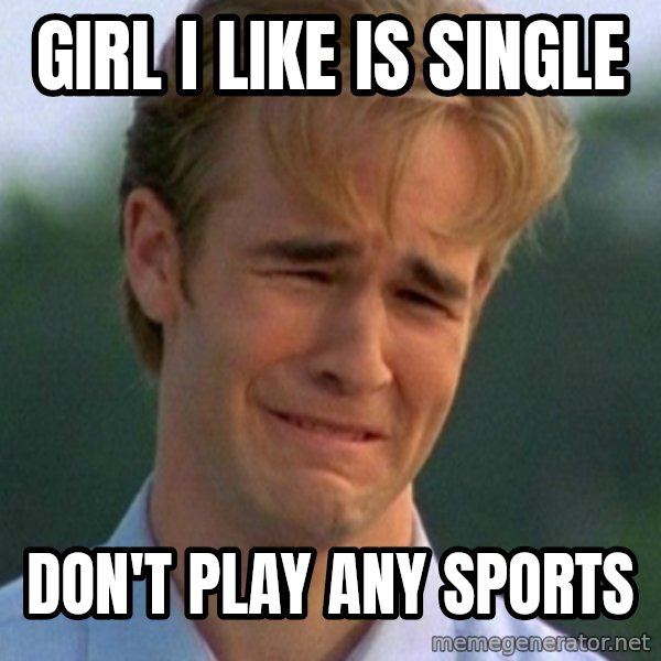 90s Problems meme: Girl I like is single / don't play any sports