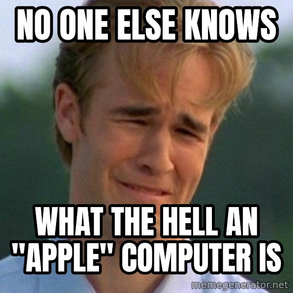 90s Problems meme: no one else knows / what the hell an "apple" computer is