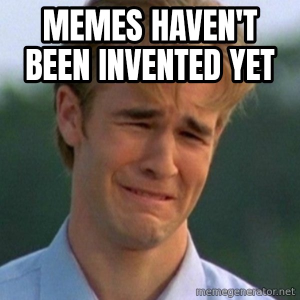 90s Problems meme: memes haven't been invented yet
