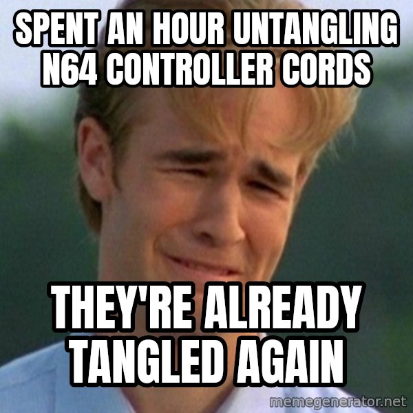 90s Problems meme: spent an hour untangling n64 controller cords / they're already tangled again