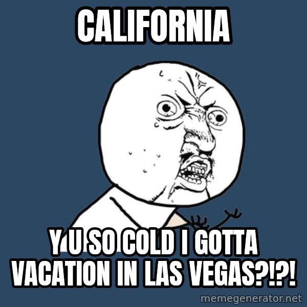 Y U No meme: CALIFORNIA / Y U SO COLD I GOTTA VACATION IN LAS VEGAS?!?!