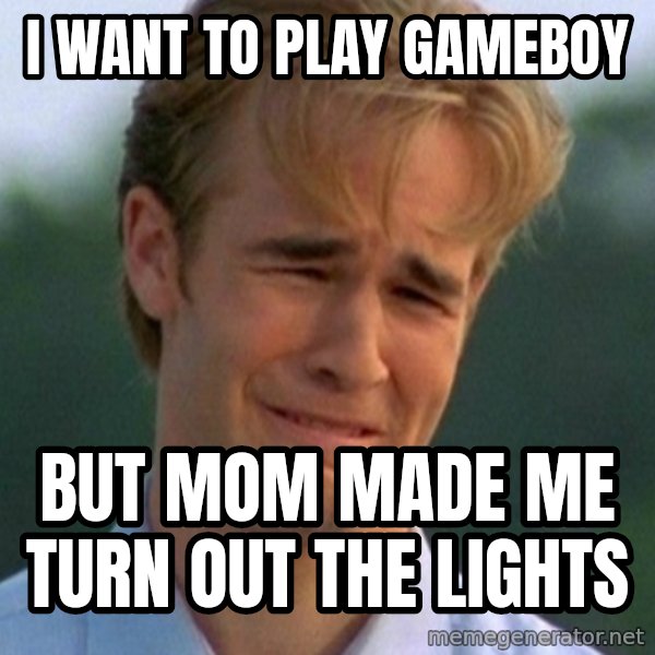 90s Problems meme: i want to play gameboy / but mom made me turn out the lights