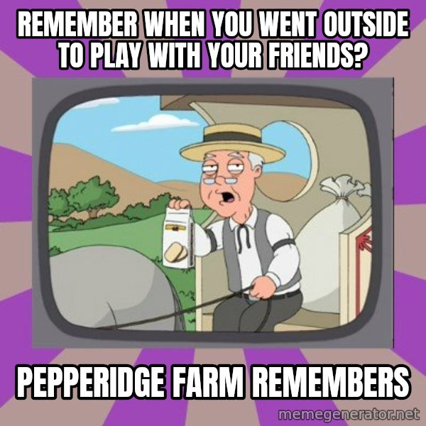 Pepperidge Farm Remembers Meme meme: Remember when you went outside to play with your friends? / Pepperidge farm remembers