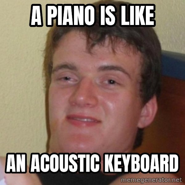 Really Stoned Guy meme: a piano is like / an acoustic keyboard