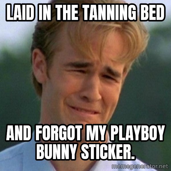 90s Problems meme: Laid in the tanning bed / and forgot my playboy bunny sticker.