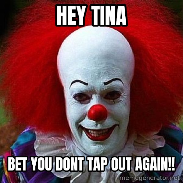 Pennywise the Clown meme: hey tina / bet you dont tap out again!!