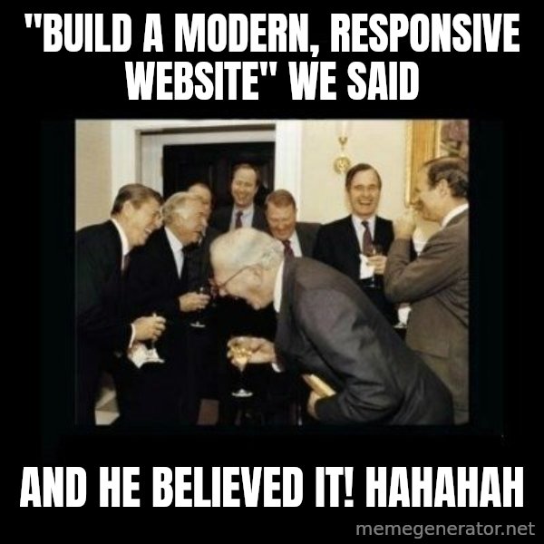 Rich Men Laughing meme: "BUILD A MODERN, RESPONSIVE WEBSITE" WE SAID / AND HE BELIEVED IT! HAHAHAH