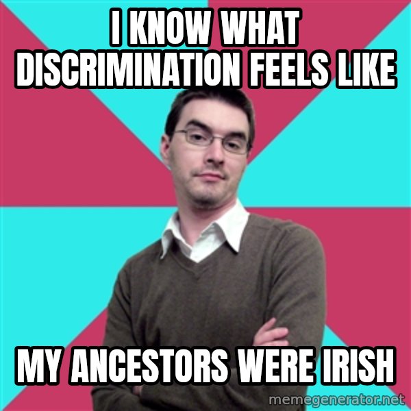 Privilege Denying Dude meme: I know what discrimination feels like / My ancestors were irish