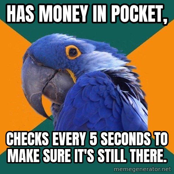 Paranoid Parrot meme: Has money in pocket, / Checks every 5 seconds to make sure it's still there.
