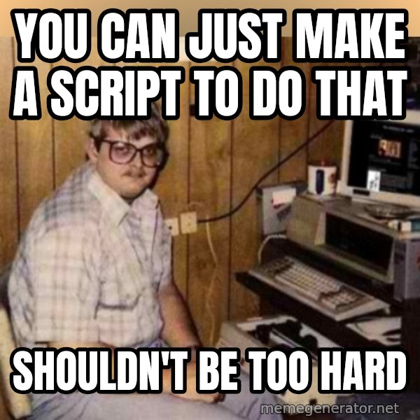 Basement Dweller meme: you can just make a script to do that / shouldn't be too hard