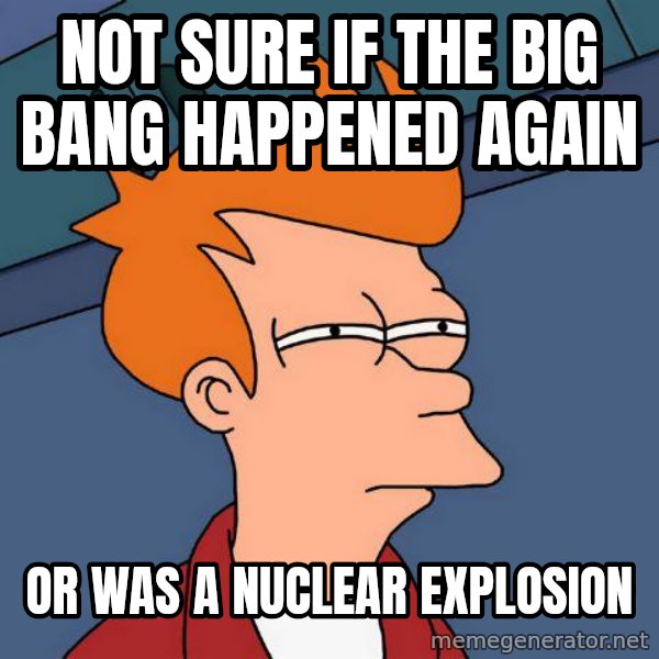 Futurama Fry meme: Not sure if the big bang happened again / or was a nuclear explosion