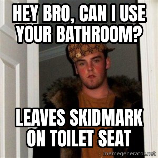 Scumbag Steve meme: hey bro, can i use your bathroom? / leaves skidmark on toilet seat