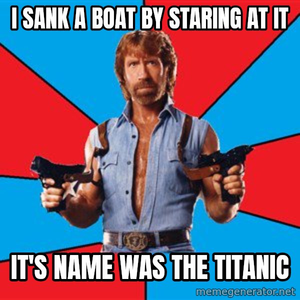 Chuck Norris  meme: i sank a boat by staring at it / it's name was the titanic