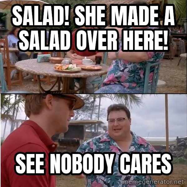 See? Nobody Cares meme: Salad! she made a salad over here! / see nobody cares