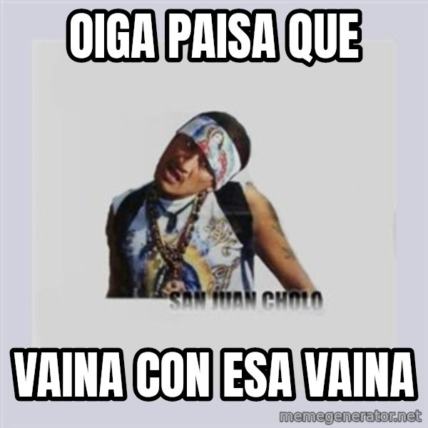 san juan cholo meme: oiga paisa que / vaina con esa vaina