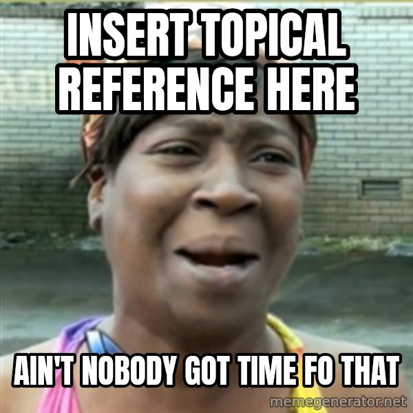 Ain't Nobody got time fo that meme: Insert topical reference here / Ain't Nobody got time fo that