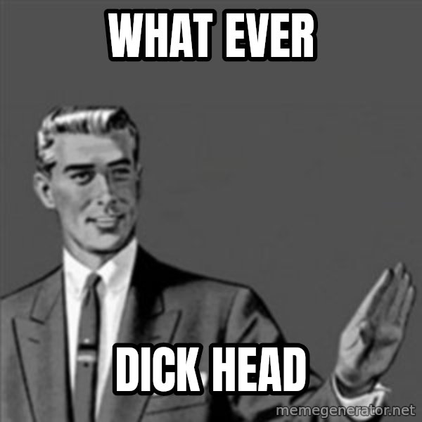 Correction Guy meme: what ever / dick head