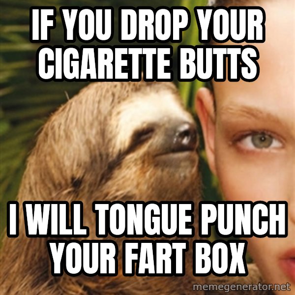 The Rape Sloth meme: If you drop your cigarette butts / i will tongue punch your fart box