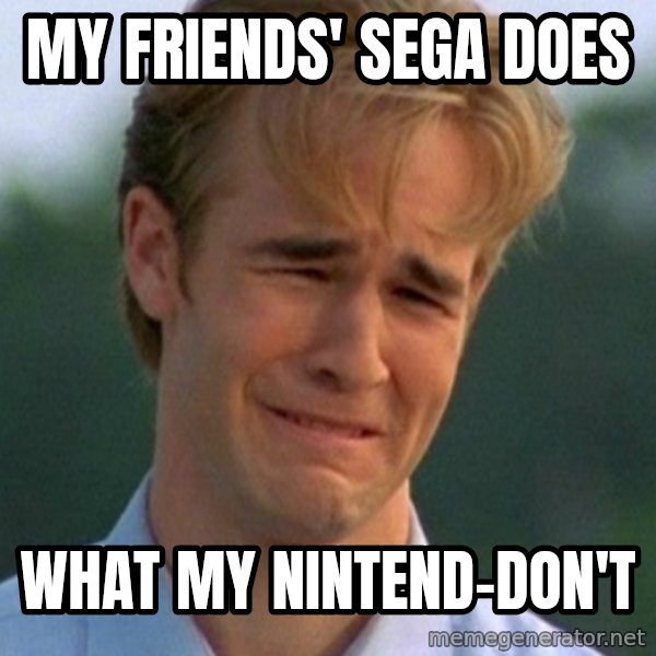 90s Problems meme: my friends' sega does / what my nintend-don't