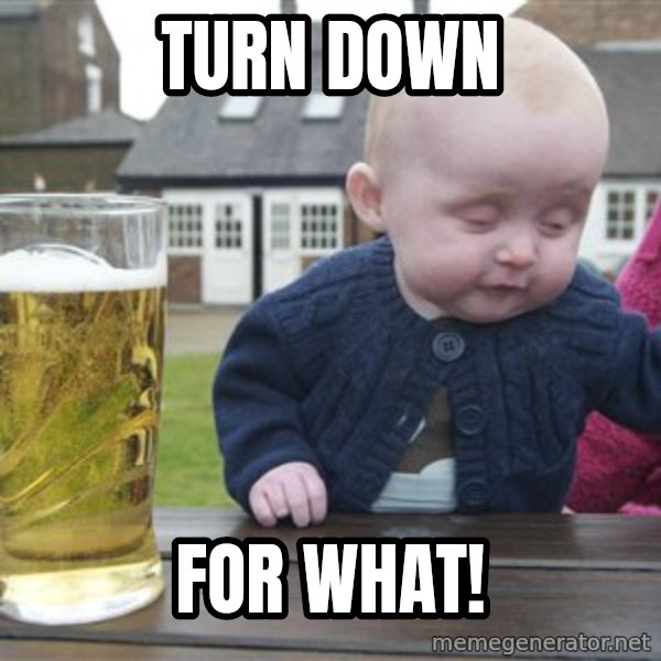 drunk baby 1 meme: turn down / for what!