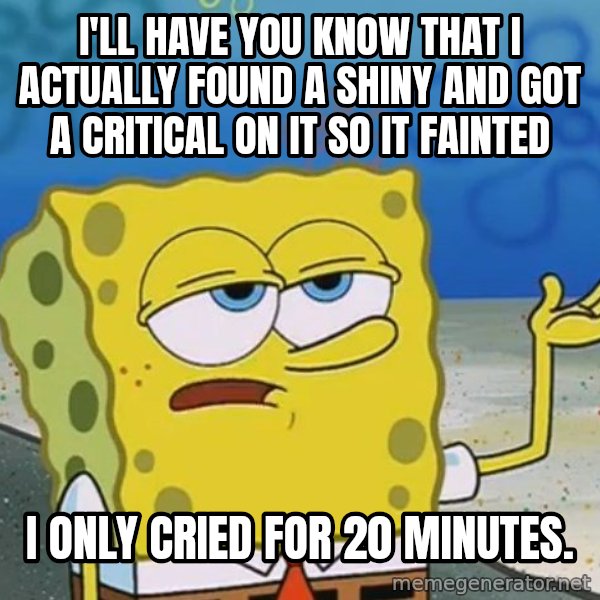 I'll have you know Spongebob meme: i'll have you know that i actually found a shiny and got a critical on it so it fainted / i only cried for 20 minutes.