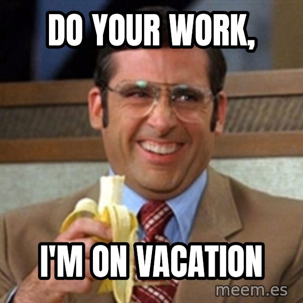 Brick Tamland Anchorman meme: do your work, / i'm on vacation