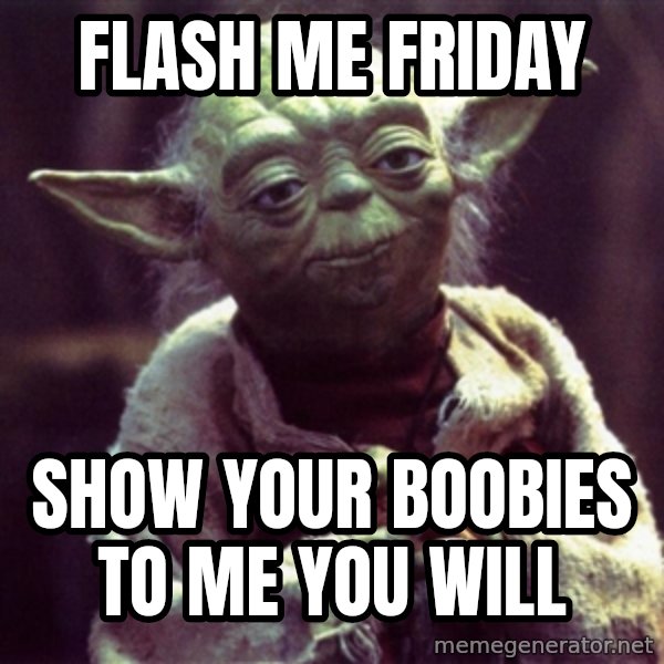 Yoda meme: flash me friday / show your boobies to me you will
