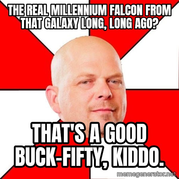 Pawn Stars meme: THE REAL MILLENNIUM FALCON FROM THAT GALAXY LONG, LONG AGO? / THAT'S A GOOD BUCK-FIFTY, KIDDO.