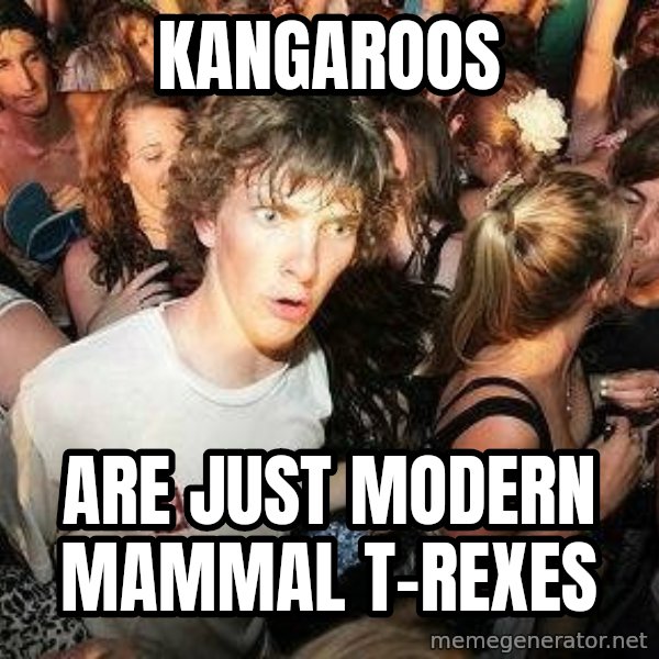 -Sudden Clarity Clarence meme: Kangaroos / are just modern mammal t-rexes