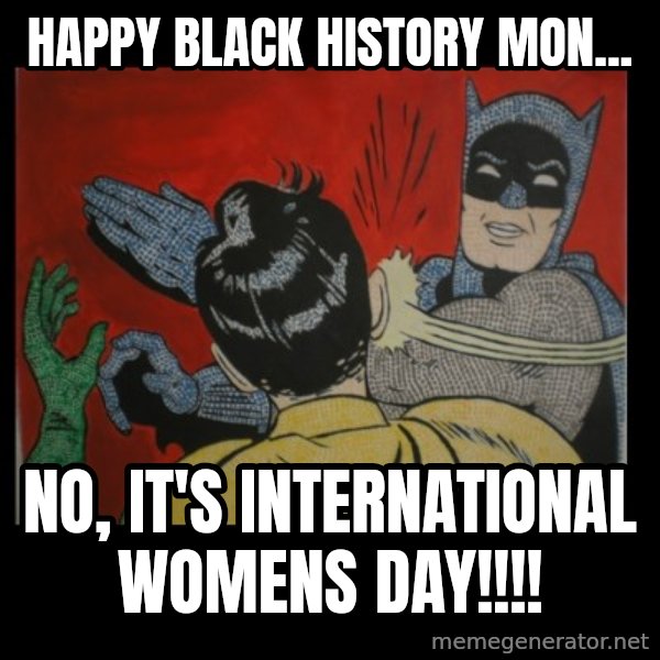 batman slap robin meme: HAPPY BLACK HISTORY MON... / NO, IT'S INTERNATIONAL WOMENS DAY!!!!