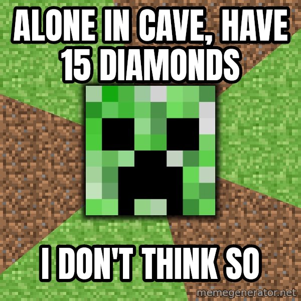 Minecraft Creeper meme: ALONE IN CAVE, HAVE 15 DIAMONDS / I DOn'T THINK SO