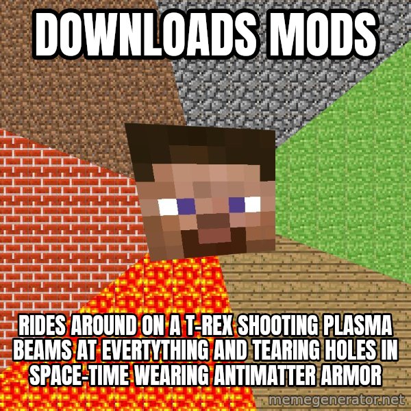 Minecraft Guy meme: downloads mods / rides around on a t-rex shooting plasma beams at evertything and tearing holes in space-time wearing antimatter armor