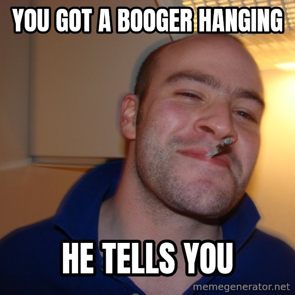 Good Guy Greg meme: you got a booger hanging / HE TELLS YOU