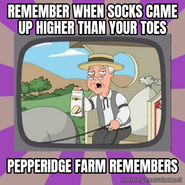 Pepperidge Farm Remembers FG meme: remember when socks came up higher than your toes / pepperidge farm remembers