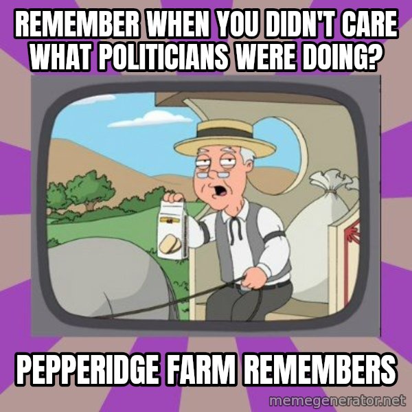 Pepperidge Farm Remembers FG meme: remember when you didn't care what politicians were doing? / PEPPERIDGE FARM REMEMBERS