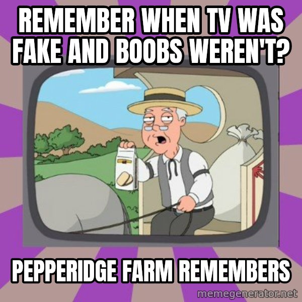 Pepperidge Farm Remembers Meme meme: remember when TV was fake and boobs weren't? / PEPPERIDGE FARM REMEMBERS