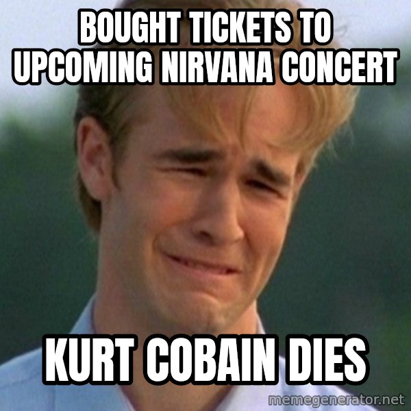 90s Problems meme: Bought tickets to upcoming nIrvana concert / Kurt cobain dies