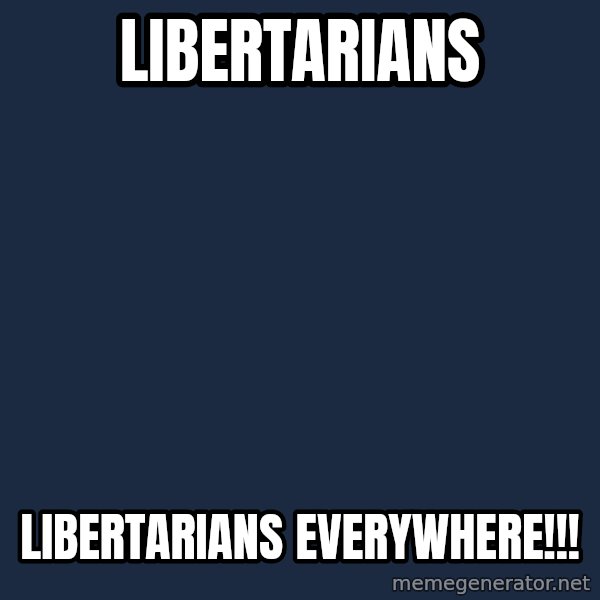X, X Everywhere  meme: Libertarians / Libertarians everywhere!!!