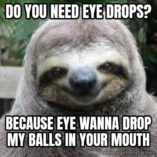 Sexual Sloth meme: Do you Need eye drops? / BecAuse eYe wanna drop my balls in your mouth