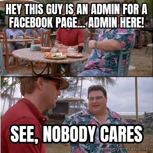 See? Nobody Cares meme: Hey this guy is an admin for a facebook page... Admin here! / see, nobody cares