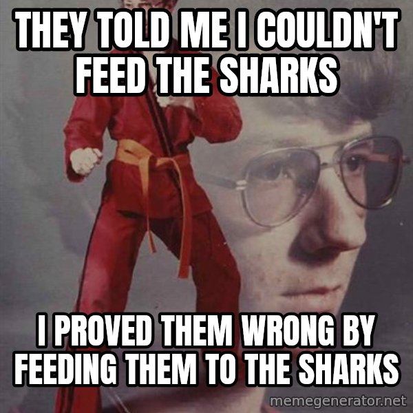 PTSD Karate Kyle meme: they told me i couldn't feed the sharks / i proved them wrong by feeding them to the sharks