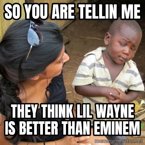 So You're Telling me meme: SO YOU ARE TELLIN ME / THEY THINK LIL WAYNE IS BETTER THAN EMINEM
