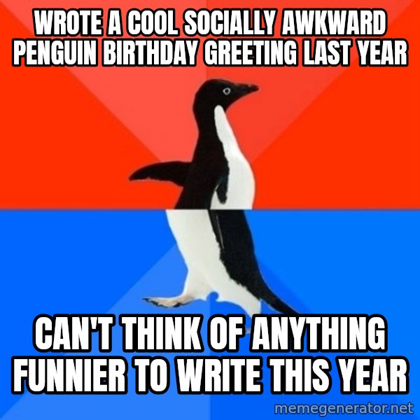 Socially Awesome Awkward Penguin meme: wrote a cool socially awkward penguin birthday greeting last year / can't think of anything funnier to write this year