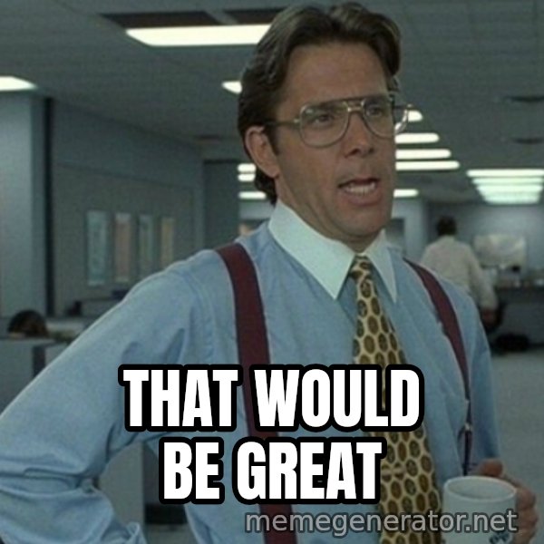 Yeah that'd be great... meme: that would be great