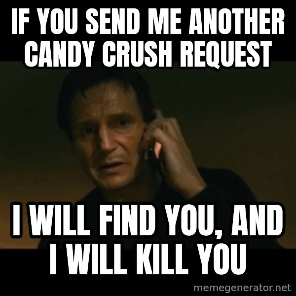liam neeson taken meme: If you send me another candy crush request / I will find you, and i will kill you