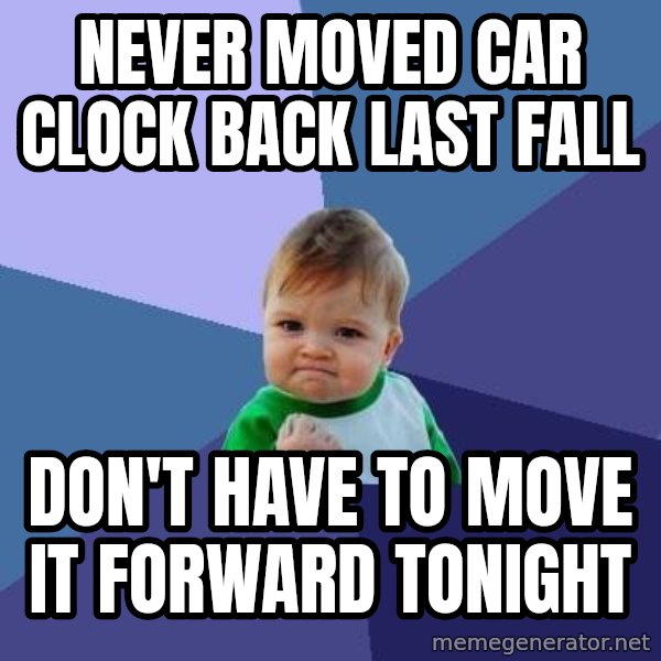 Success Kid meme: Never moved car clock back last fall / don't have to move it forward tonight